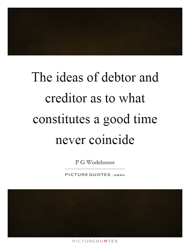 The ideas of debtor and creditor as to what constitutes a good time never coincide Picture Quote #1