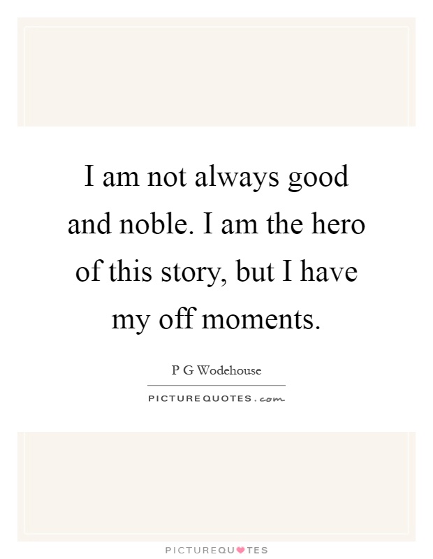 I am not always good and noble. I am the hero of this story, but I have my off moments Picture Quote #1