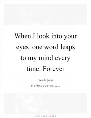 When I look into your eyes, one word leaps to my mind every time: Forever Picture Quote #1