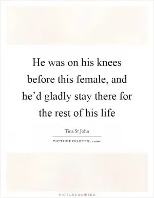 He was on his knees before this female, and he’d gladly stay there for the rest of his life Picture Quote #1