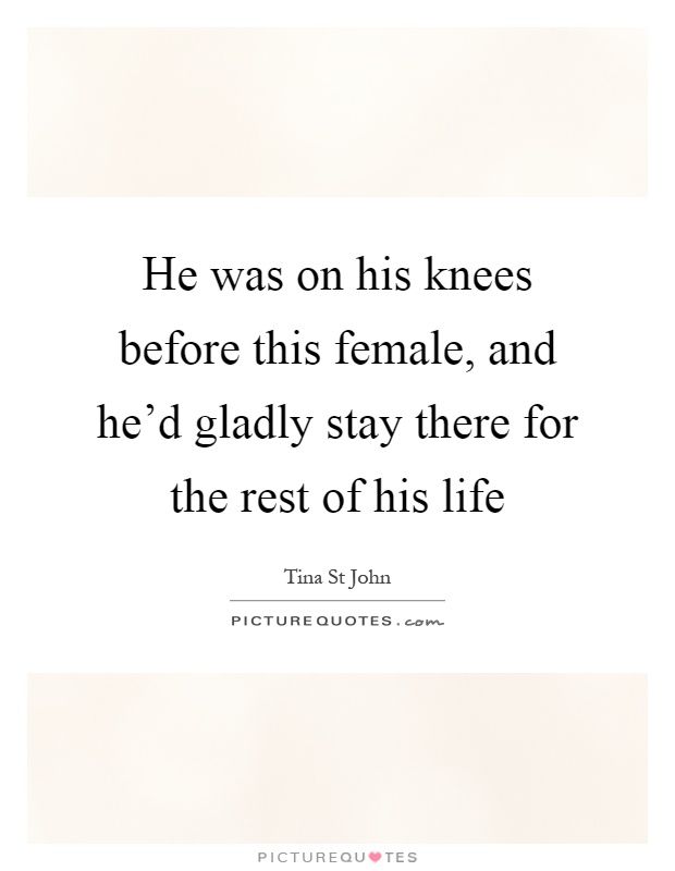 He was on his knees before this female, and he'd gladly stay there for the rest of his life Picture Quote #1