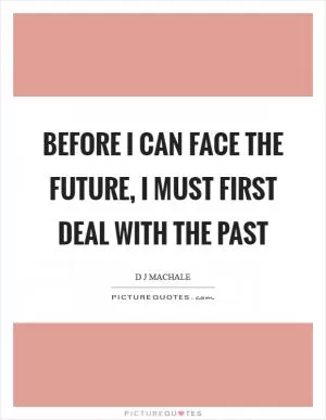 Before I can face the future, I must first deal with the past Picture Quote #1