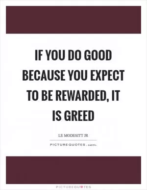 If you do good because you expect to be rewarded, it is greed Picture Quote #1