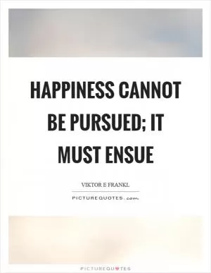 Happiness cannot be pursued; it must ensue Picture Quote #1