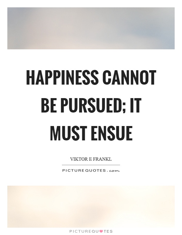 Happiness cannot be pursued; it must ensue Picture Quote #1