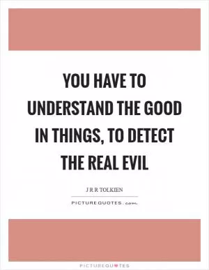 You have to understand the good in things, to detect the real evil Picture Quote #1