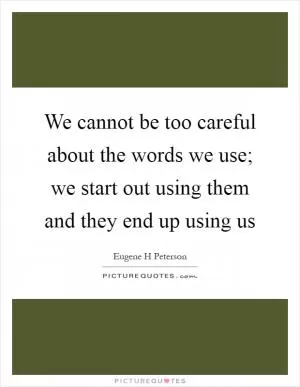 We cannot be too careful about the words we use; we start out using them and they end up using us Picture Quote #1