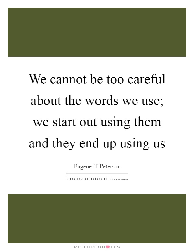 We cannot be too careful about the words we use; we start out using them and they end up using us Picture Quote #1