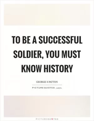 To be a successful soldier, you must know history Picture Quote #1