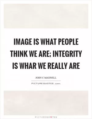 Image is what people think we are; integrity is whar we really are Picture Quote #1