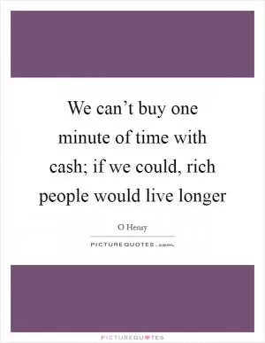 We can’t buy one minute of time with cash; if we could, rich people would live longer Picture Quote #1