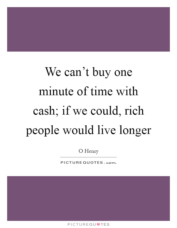 We can't buy one minute of time with cash; if we could, rich people would live longer Picture Quote #1