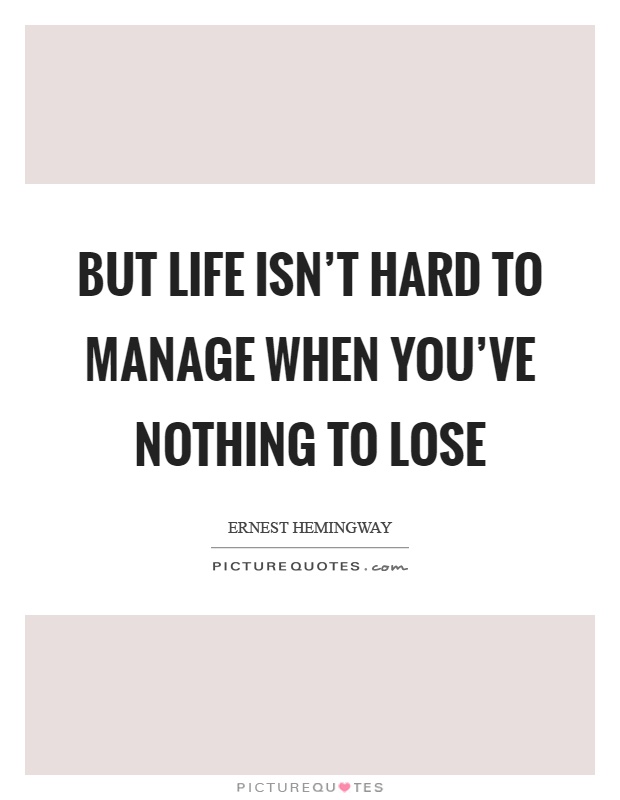 But life isn't hard to manage when you've nothing to lose Picture Quote #1