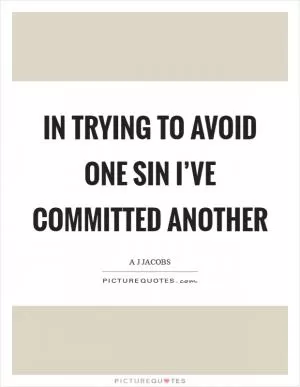 In trying to avoid one sin I’ve committed another Picture Quote #1
