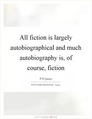 All fiction is largely autobiographical and much autobiography is, of course, fiction Picture Quote #1