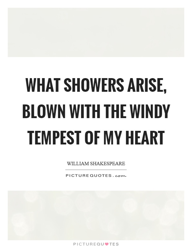 What showers arise, blown with the windy tempest of my heart Picture Quote #1