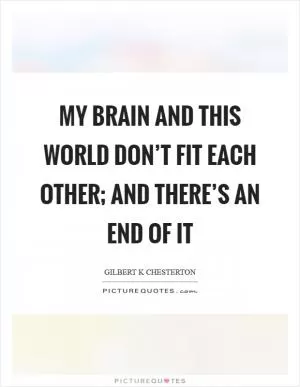 My brain and this world don’t fit each other; and there’s an end of it Picture Quote #1