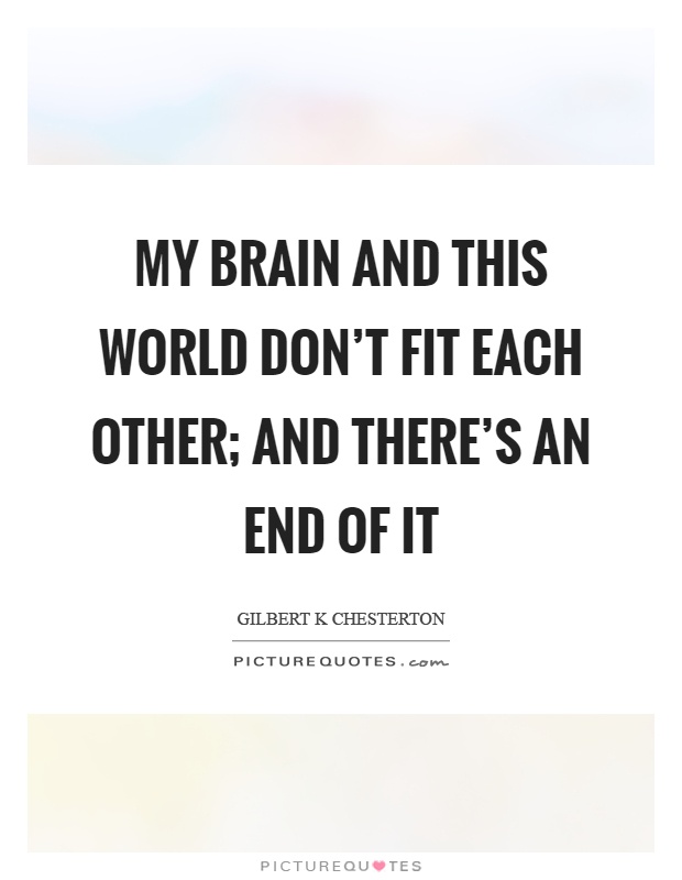 My brain and this world don't fit each other; and there's an end of it Picture Quote #1