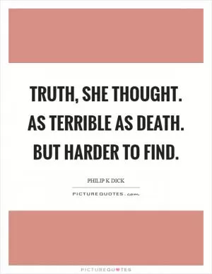 Truth, she thought. As terrible as death. But harder to find Picture Quote #1
