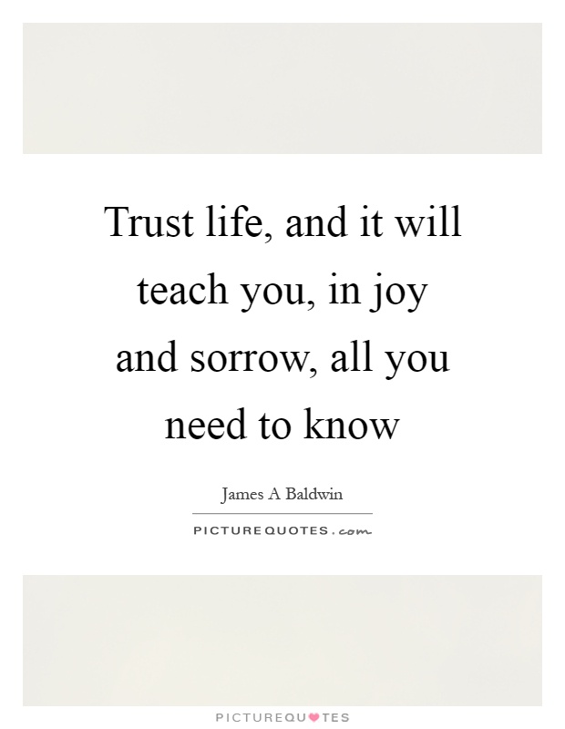Trust life, and it will teach you, in joy and sorrow, all you need to know Picture Quote #1