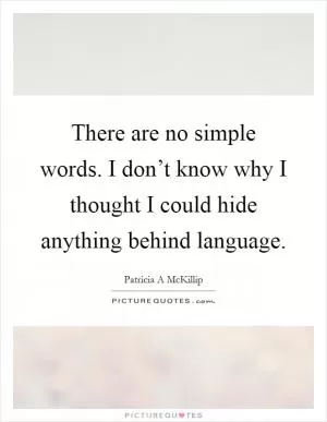 There are no simple words. I don’t know why I thought I could hide anything behind language Picture Quote #1