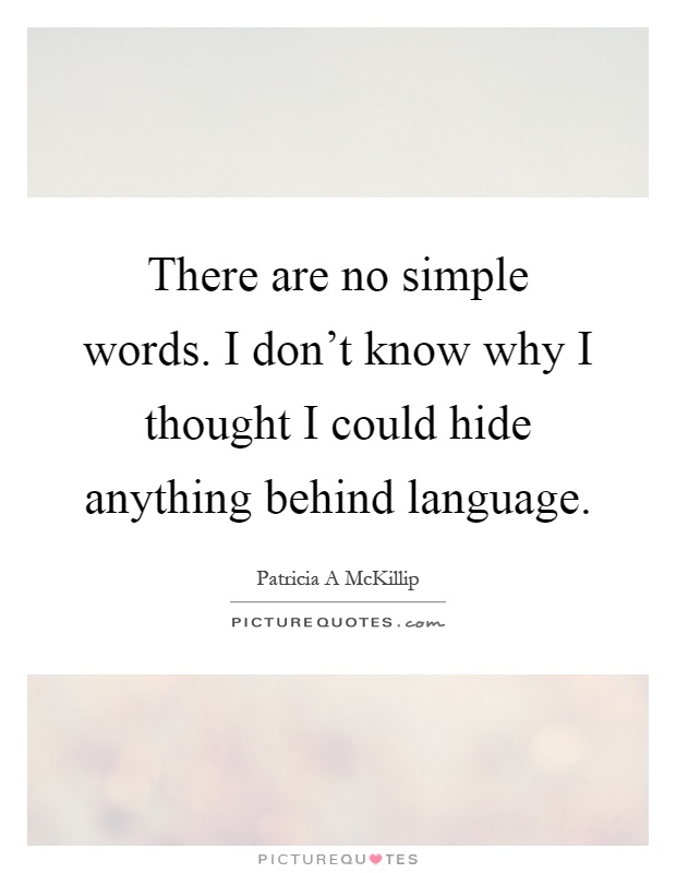 There are no simple words. I don't know why I thought I could hide anything behind language Picture Quote #1