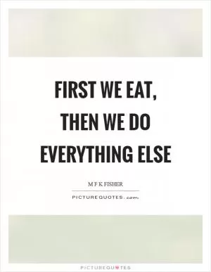 First we eat, then we do everything else Picture Quote #1