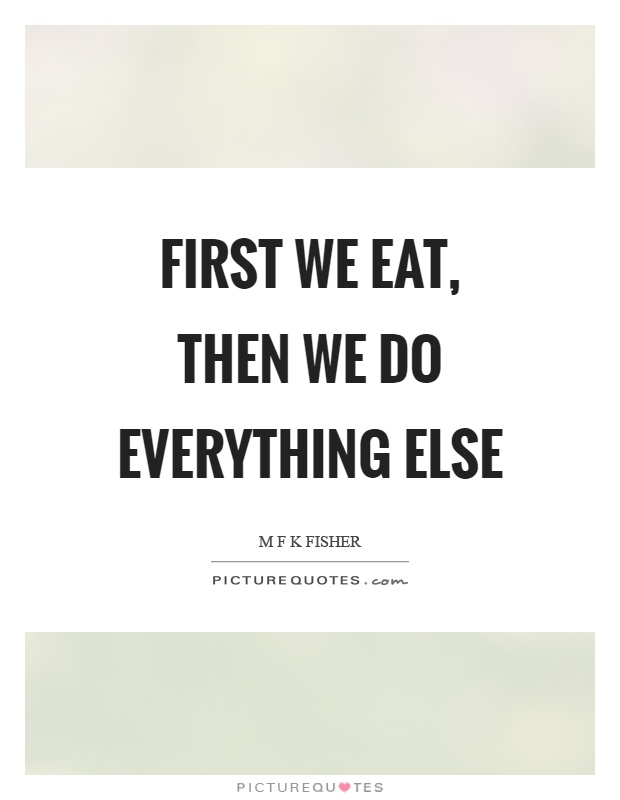 First we eat, then we do everything else Picture Quote #1