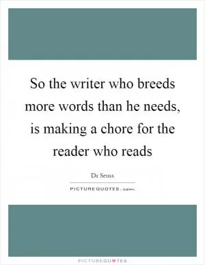 So the writer who breeds more words than he needs, is making a chore for the reader who reads Picture Quote #1