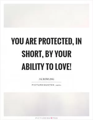 You are protected, in short, by your ability to love! Picture Quote #1