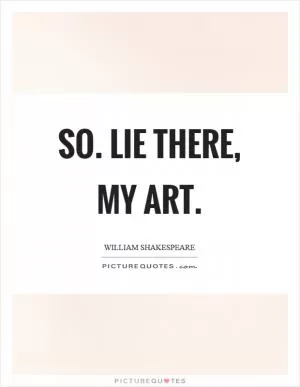 So. Lie there, my art Picture Quote #1