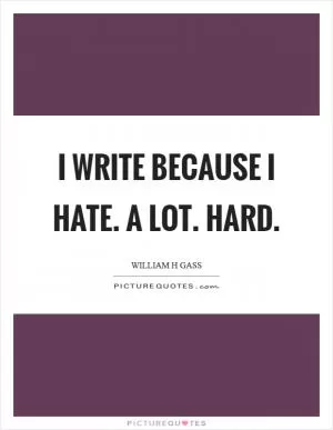 I write because I hate. A lot. Hard Picture Quote #1