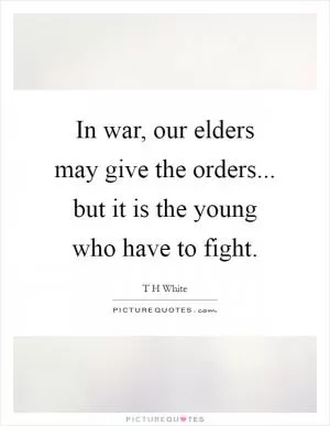 In war, our elders may give the orders... but it is the young who have to fight Picture Quote #1