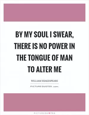 By my soul I swear, there is no power in the tongue of man to alter me Picture Quote #1