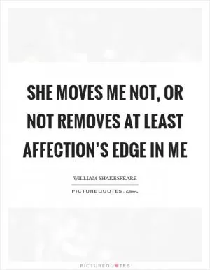 She moves me not, or not removes at least affection’s edge in me Picture Quote #1