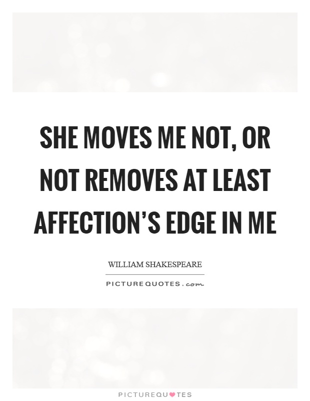 She moves me not, or not removes at least affection's edge in me Picture Quote #1