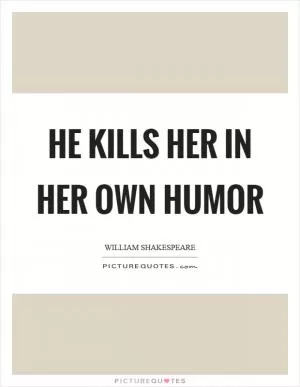 He kills her in her own humor Picture Quote #1