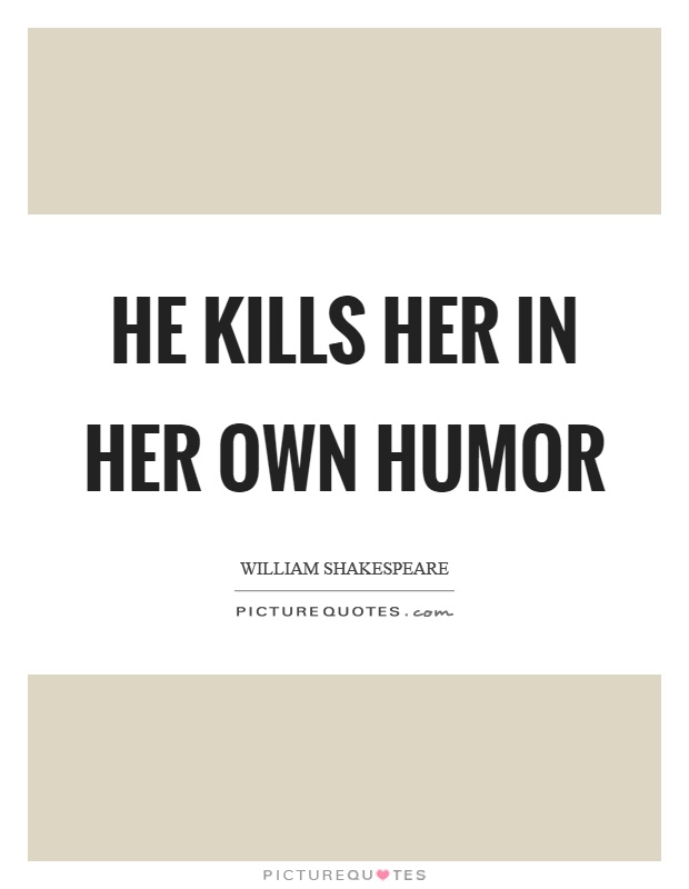 He kills her in her own humor Picture Quote #1