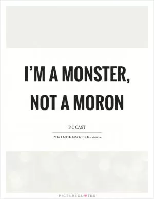 I’m a monster, not a moron Picture Quote #1