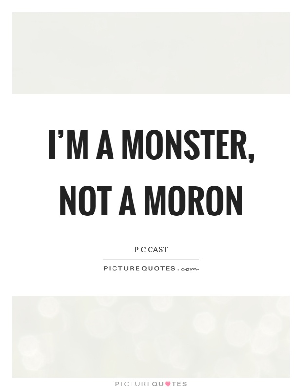 I'm a monster, not a moron Picture Quote #1