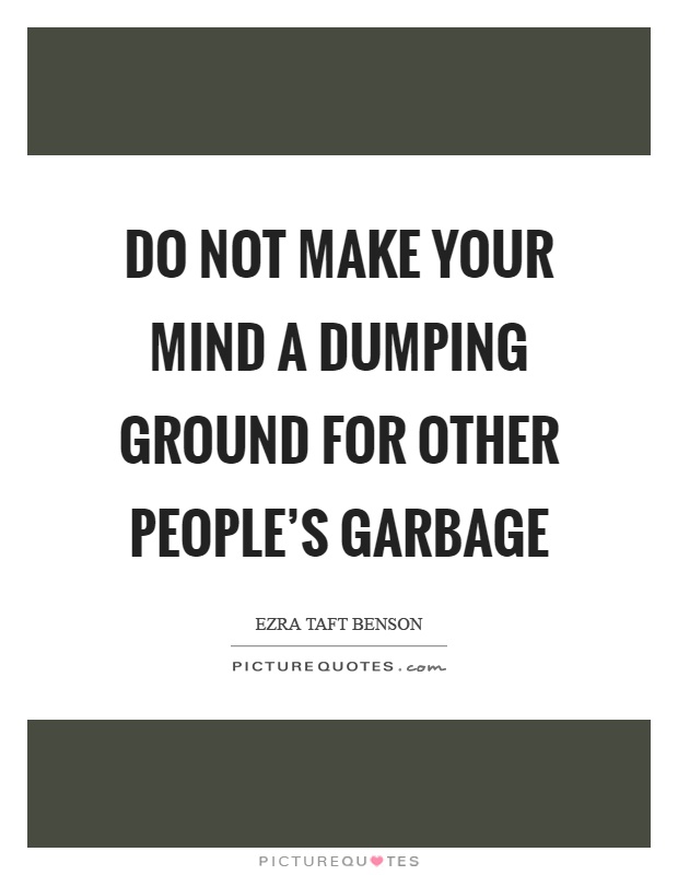 Do not make your mind a dumping ground for other people's garbage Picture Quote #1