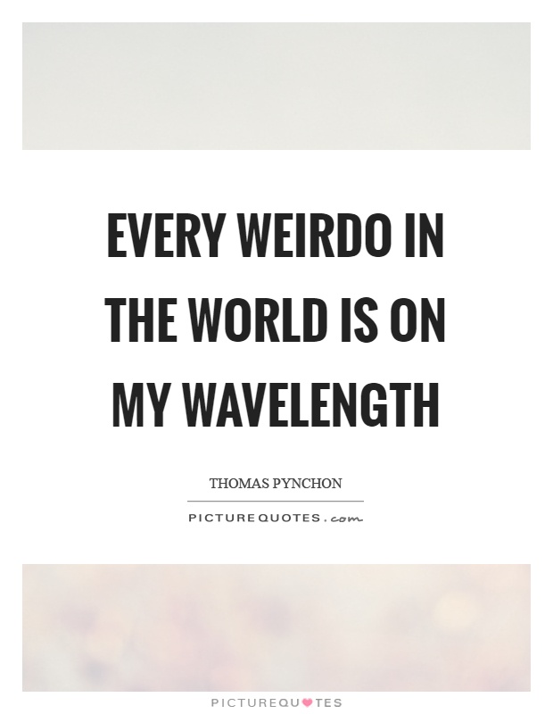 Every weirdo in the world is on my wavelength Picture Quote #1