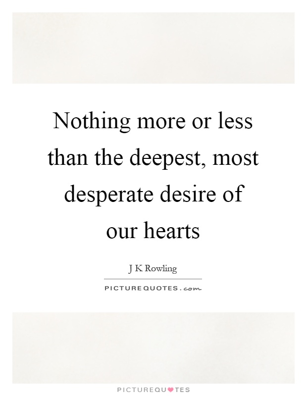 Nothing more or less than the deepest, most desperate desire of our hearts Picture Quote #1