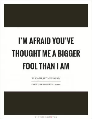 I’m afraid you’ve thought me a bigger fool than I am Picture Quote #1