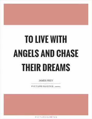 To live with angels and chase their dreams Picture Quote #1