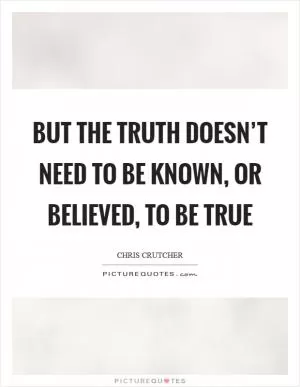 But the truth doesn’t need to be known, or believed, to be true Picture Quote #1
