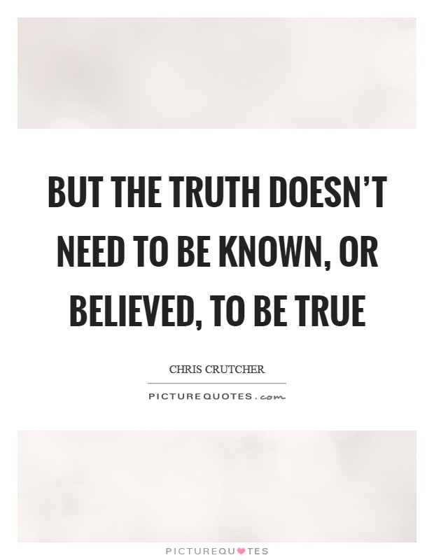 But the truth doesn't need to be known, or believed, to be true Picture Quote #1