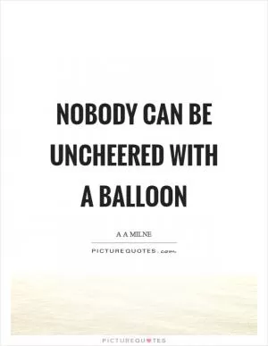 Nobody can be uncheered with a balloon Picture Quote #1
