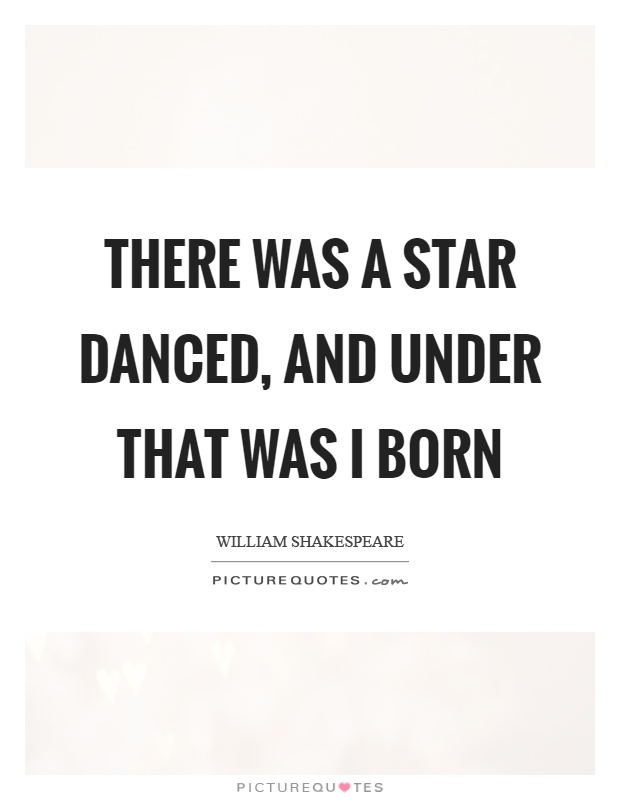 There was a star danced, and under that was I born Picture Quote #1