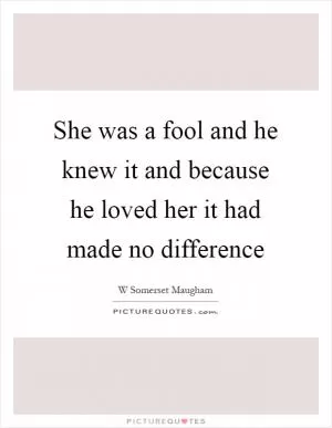 She was a fool and he knew it and because he loved her it had made no difference Picture Quote #1
